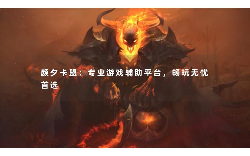 颜夕卡盟：专业游戏辅助平台，畅玩无忧首选
