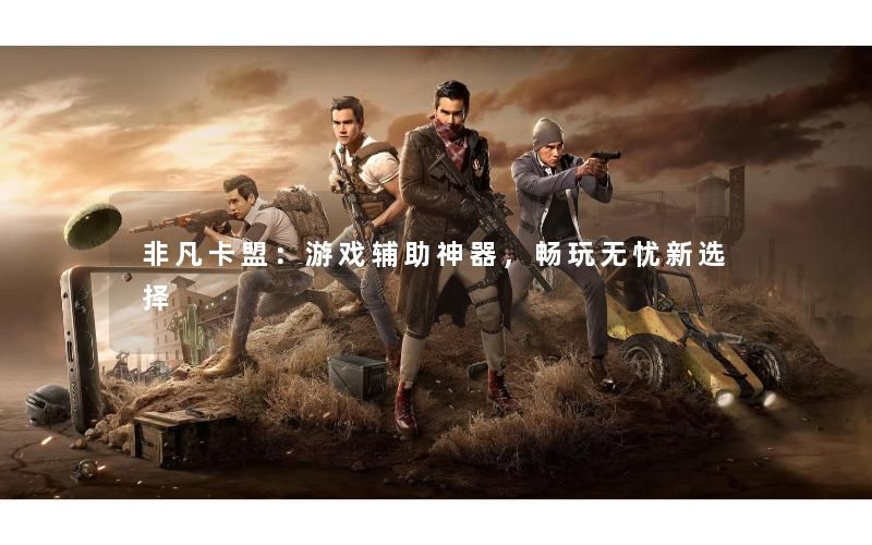 非凡卡盟：游戏辅助神器，畅玩无忧新选择