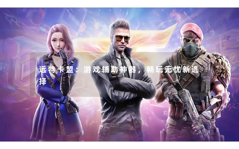 远特卡盟：游戏辅助神器，畅玩无忧新选择