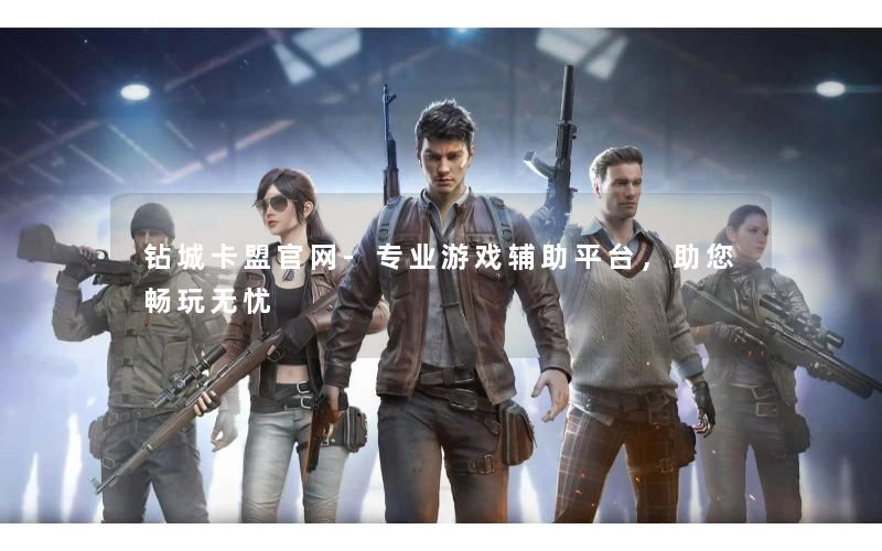 钻城卡盟官网-专业游戏辅助平台，助您畅玩无忧