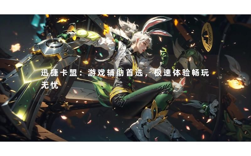 迅捷卡盟：游戏辅助首选，极速体验畅玩无忧