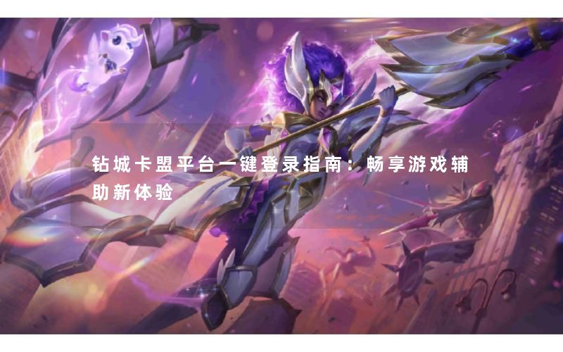 钻城卡盟平台一键登录指南：畅享游戏辅助新体验