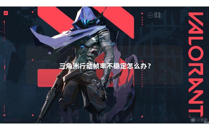 三角洲行动帧率不稳定怎么办？