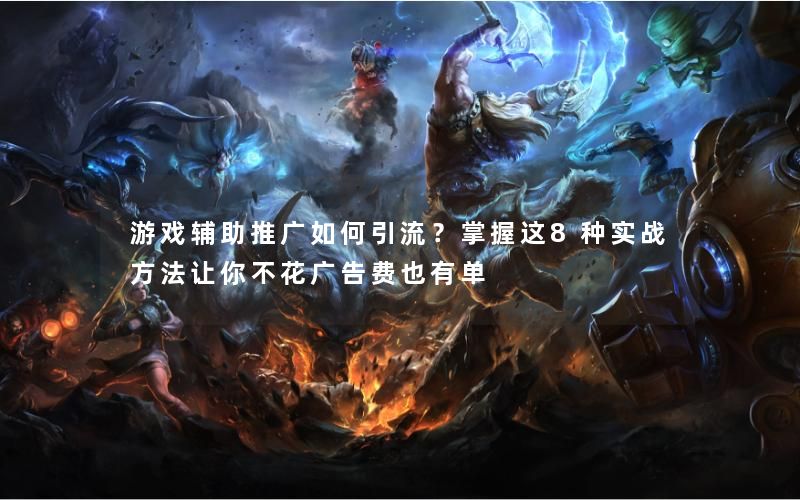 游戏辅助推广如何引流？掌握这8种实战方法让你不花广告费也有单