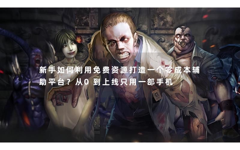 新手如何利用免费资源打造一个零成本辅助平台？从0到上线只用一部手机